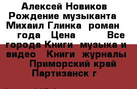 Алексей Новиков “Рождение музыканта“ (Михаил Глинка) роман 1950 года › Цена ­ 250 - Все города Книги, музыка и видео » Книги, журналы   . Приморский край,Партизанск г.